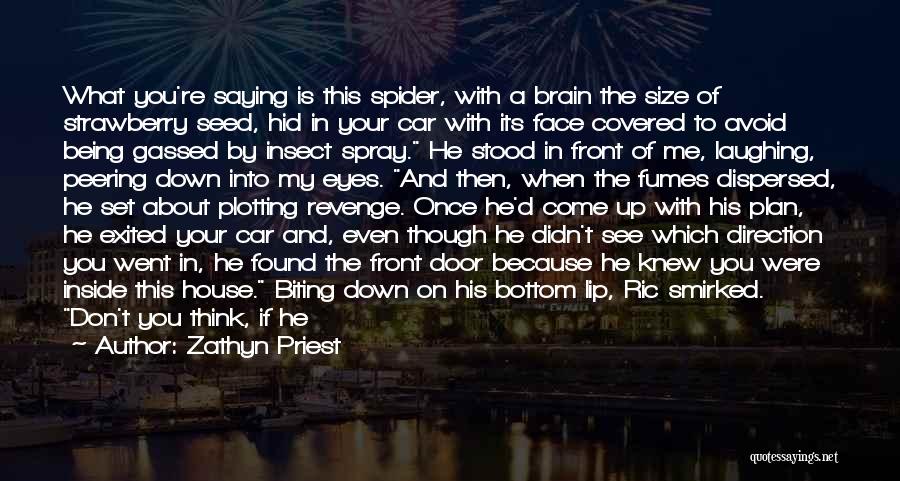 Zathyn Priest Quotes: What You're Saying Is This Spider, With A Brain The Size Of Strawberry Seed, Hid In Your Car With Its