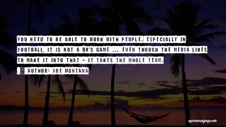 Joe Montana Quotes: You Need To Be Able To Work With People. Especially In Football, It Is Not A Qb's Game ... Even