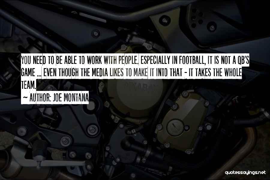 Joe Montana Quotes: You Need To Be Able To Work With People. Especially In Football, It Is Not A Qb's Game ... Even