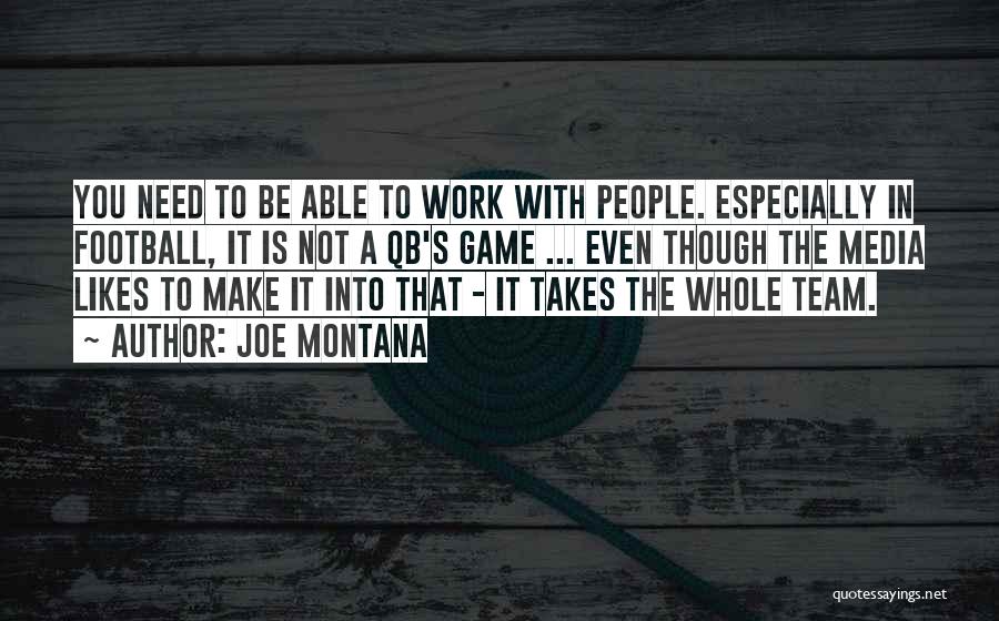 Joe Montana Quotes: You Need To Be Able To Work With People. Especially In Football, It Is Not A Qb's Game ... Even