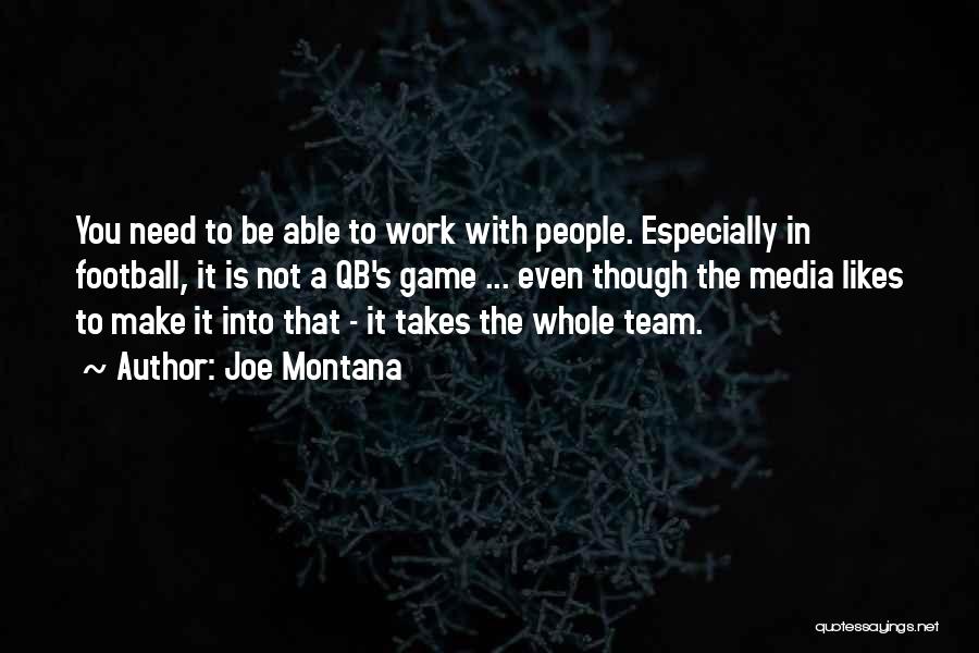 Joe Montana Quotes: You Need To Be Able To Work With People. Especially In Football, It Is Not A Qb's Game ... Even