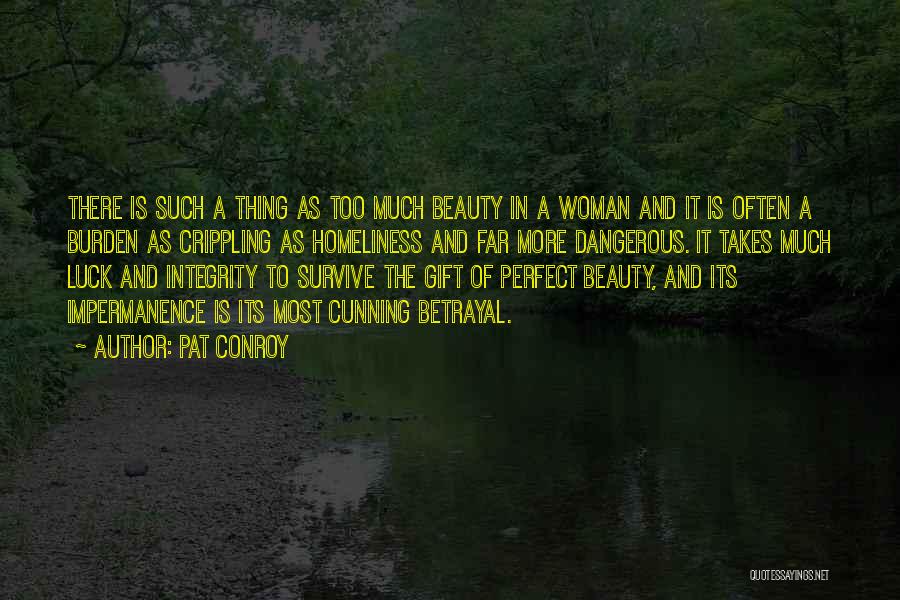 Pat Conroy Quotes: There Is Such A Thing As Too Much Beauty In A Woman And It Is Often A Burden As Crippling