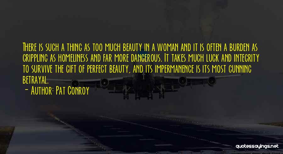 Pat Conroy Quotes: There Is Such A Thing As Too Much Beauty In A Woman And It Is Often A Burden As Crippling