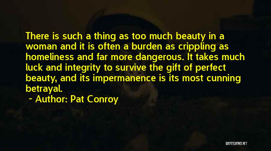 Pat Conroy Quotes: There Is Such A Thing As Too Much Beauty In A Woman And It Is Often A Burden As Crippling