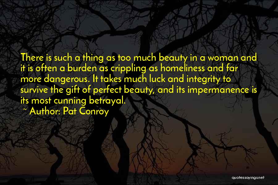 Pat Conroy Quotes: There Is Such A Thing As Too Much Beauty In A Woman And It Is Often A Burden As Crippling