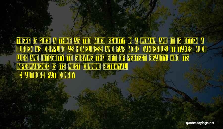 Pat Conroy Quotes: There Is Such A Thing As Too Much Beauty In A Woman And It Is Often A Burden As Crippling