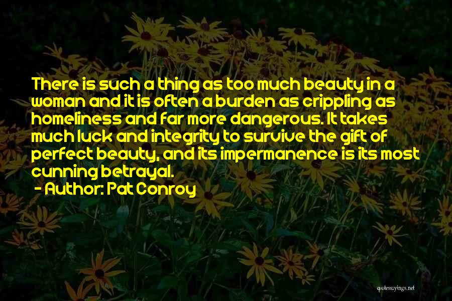 Pat Conroy Quotes: There Is Such A Thing As Too Much Beauty In A Woman And It Is Often A Burden As Crippling
