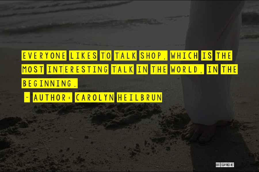 Carolyn Heilbrun Quotes: Everyone Likes To Talk Shop, Which Is The Most Interesting Talk In The World, In The Beginning.