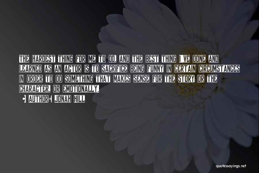 Jonah Hill Quotes: The Hardest Thing For Me To Do, And The Best Thing I've Done And Learned As An Actor Is To