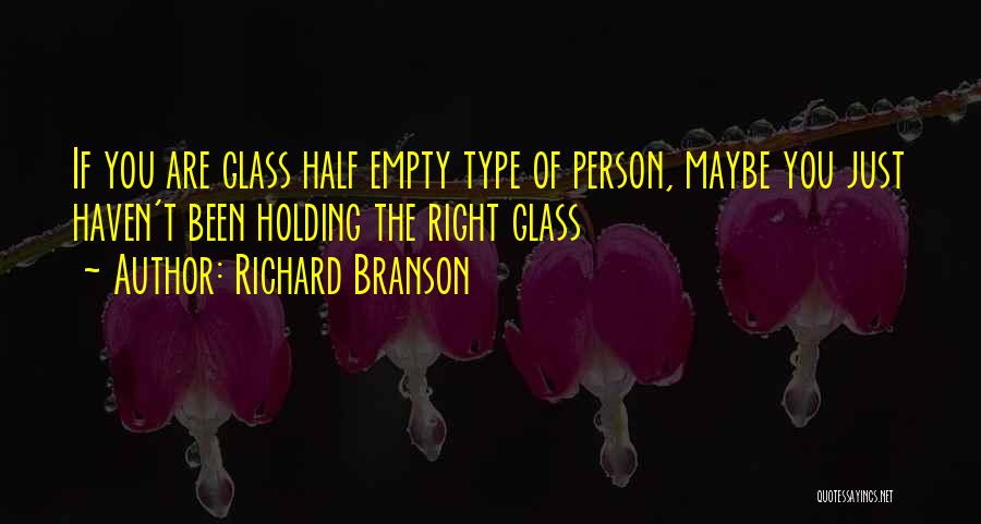 Richard Branson Quotes: If You Are Glass Half Empty Type Of Person, Maybe You Just Haven't Been Holding The Right Glass