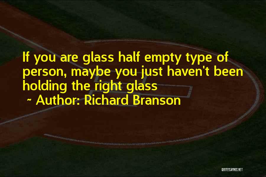 Richard Branson Quotes: If You Are Glass Half Empty Type Of Person, Maybe You Just Haven't Been Holding The Right Glass