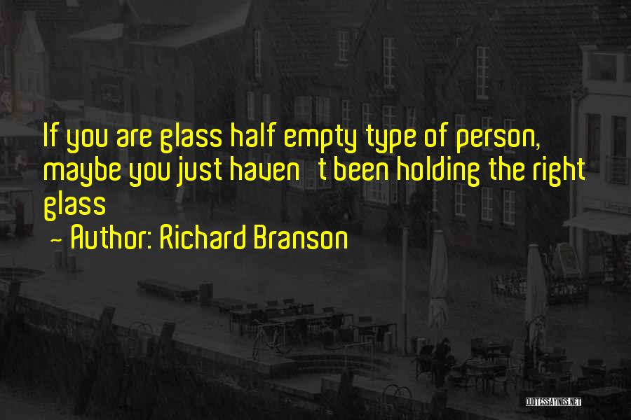 Richard Branson Quotes: If You Are Glass Half Empty Type Of Person, Maybe You Just Haven't Been Holding The Right Glass