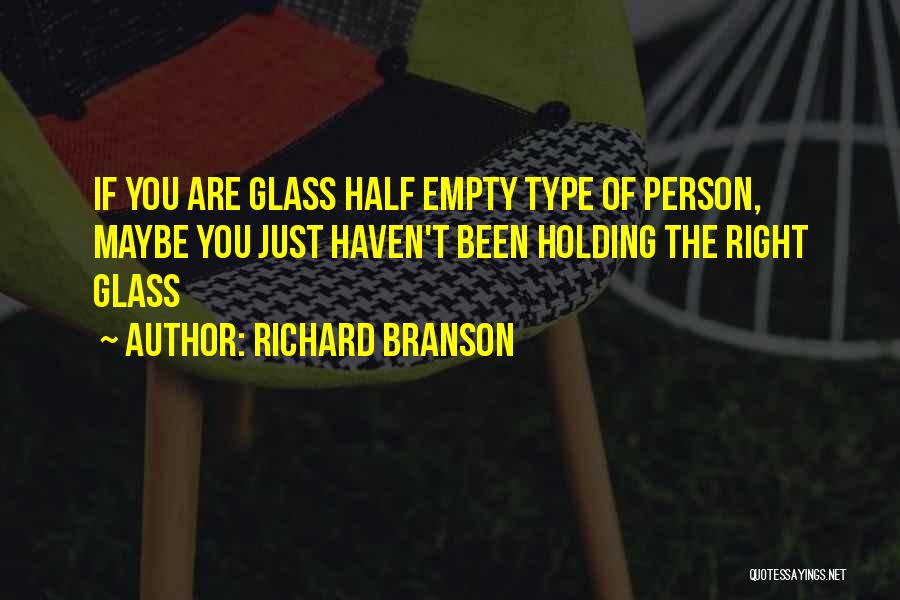 Richard Branson Quotes: If You Are Glass Half Empty Type Of Person, Maybe You Just Haven't Been Holding The Right Glass