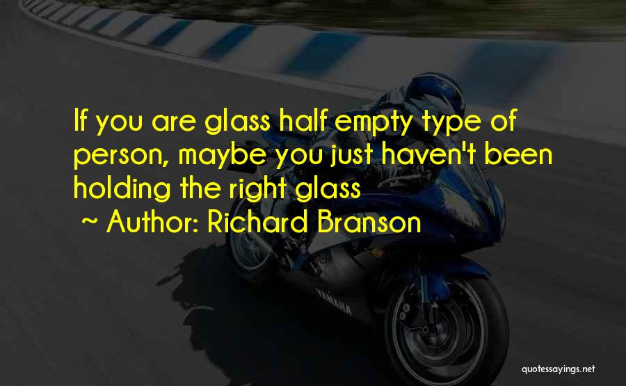 Richard Branson Quotes: If You Are Glass Half Empty Type Of Person, Maybe You Just Haven't Been Holding The Right Glass