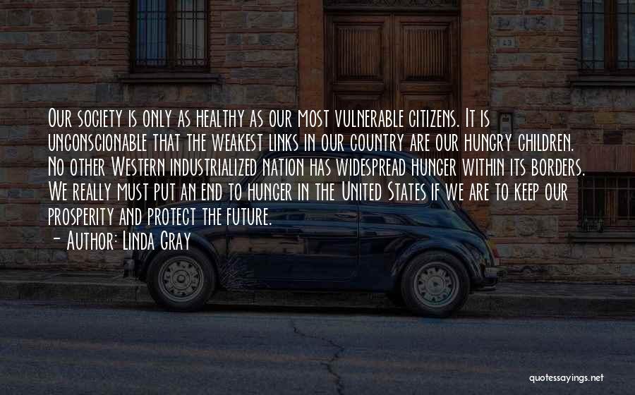 Linda Gray Quotes: Our Society Is Only As Healthy As Our Most Vulnerable Citizens. It Is Unconscionable That The Weakest Links In Our