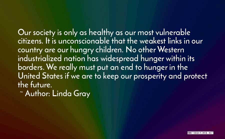 Linda Gray Quotes: Our Society Is Only As Healthy As Our Most Vulnerable Citizens. It Is Unconscionable That The Weakest Links In Our