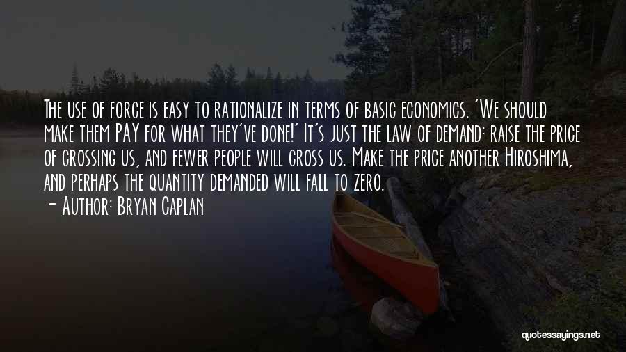 Bryan Caplan Quotes: The Use Of Force Is Easy To Rationalize In Terms Of Basic Economics. 'we Should Make Them Pay For What