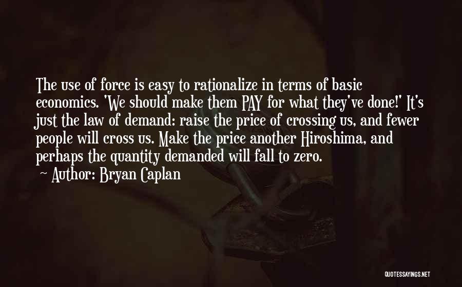 Bryan Caplan Quotes: The Use Of Force Is Easy To Rationalize In Terms Of Basic Economics. 'we Should Make Them Pay For What