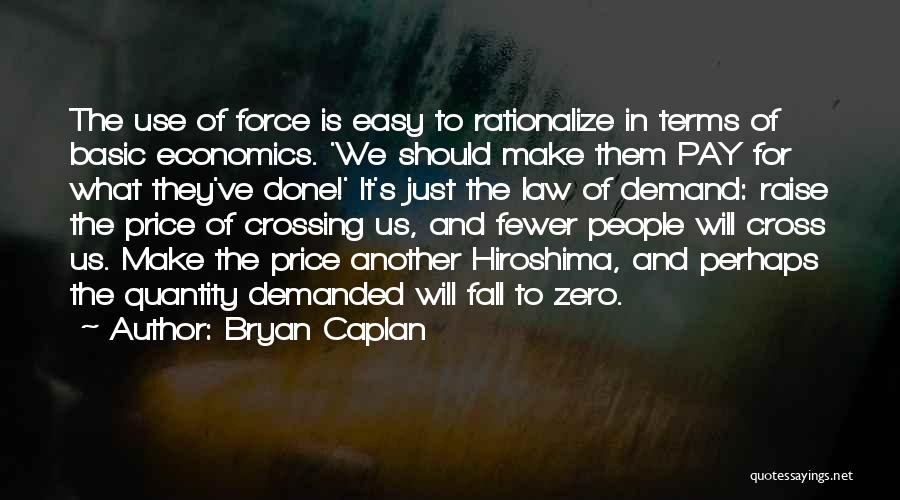 Bryan Caplan Quotes: The Use Of Force Is Easy To Rationalize In Terms Of Basic Economics. 'we Should Make Them Pay For What