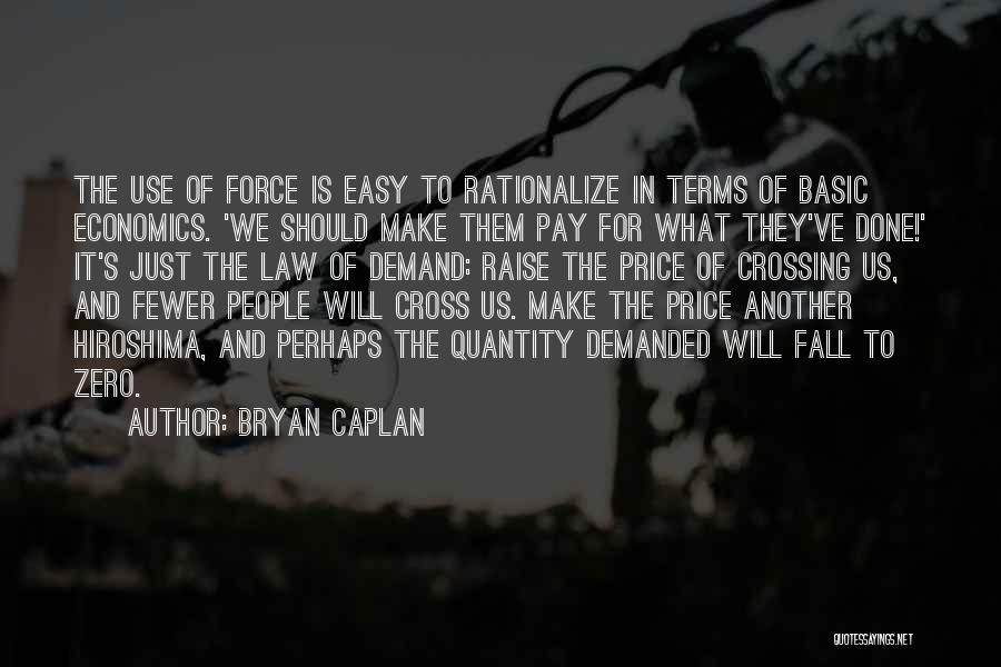 Bryan Caplan Quotes: The Use Of Force Is Easy To Rationalize In Terms Of Basic Economics. 'we Should Make Them Pay For What