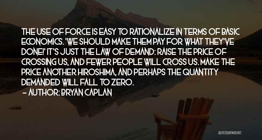 Bryan Caplan Quotes: The Use Of Force Is Easy To Rationalize In Terms Of Basic Economics. 'we Should Make Them Pay For What