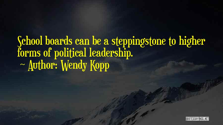 Wendy Kopp Quotes: School Boards Can Be A Steppingstone To Higher Forms Of Political Leadership.
