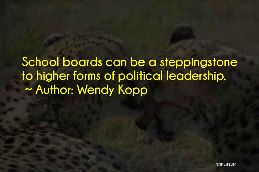 Wendy Kopp Quotes: School Boards Can Be A Steppingstone To Higher Forms Of Political Leadership.