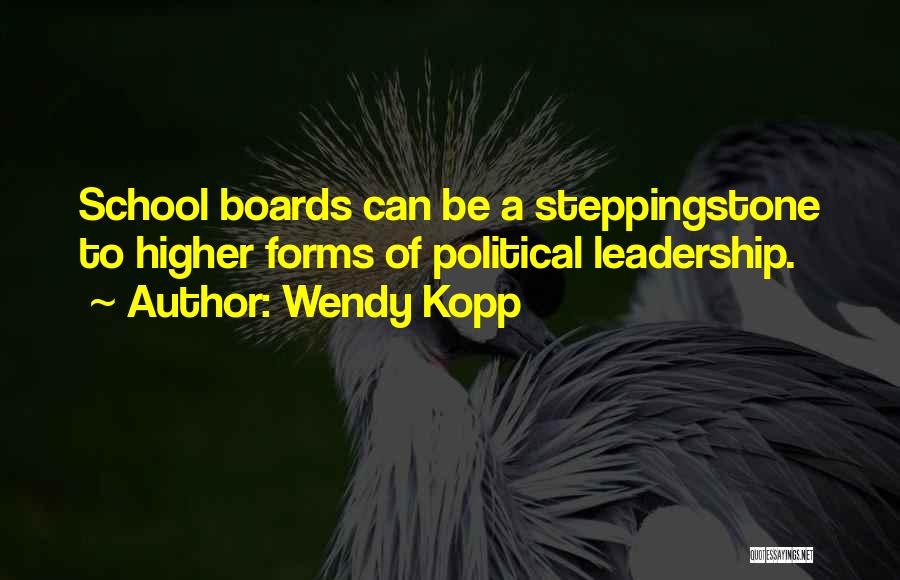 Wendy Kopp Quotes: School Boards Can Be A Steppingstone To Higher Forms Of Political Leadership.