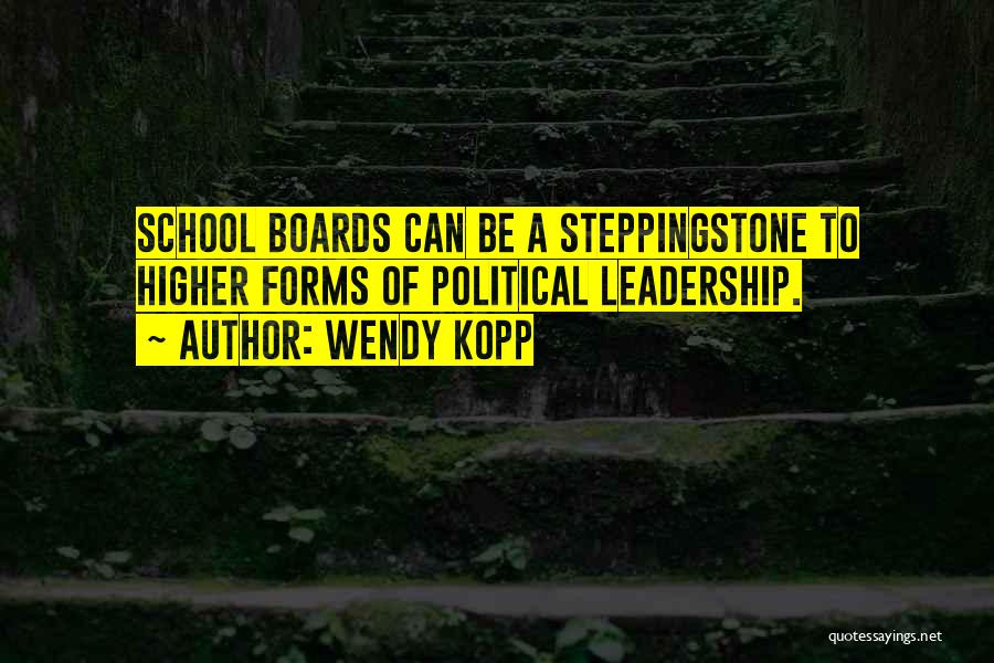 Wendy Kopp Quotes: School Boards Can Be A Steppingstone To Higher Forms Of Political Leadership.