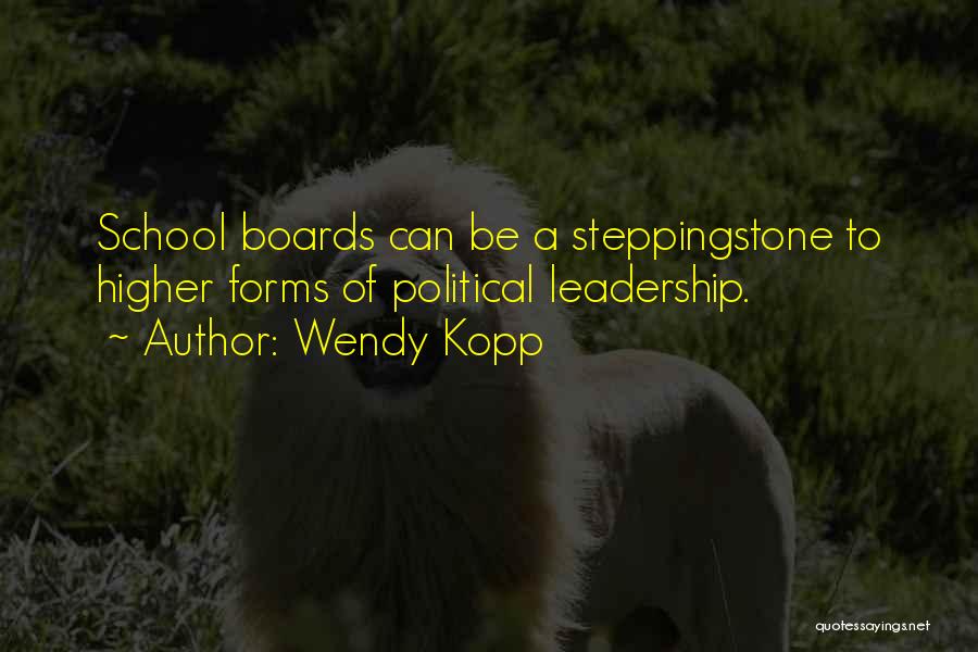 Wendy Kopp Quotes: School Boards Can Be A Steppingstone To Higher Forms Of Political Leadership.