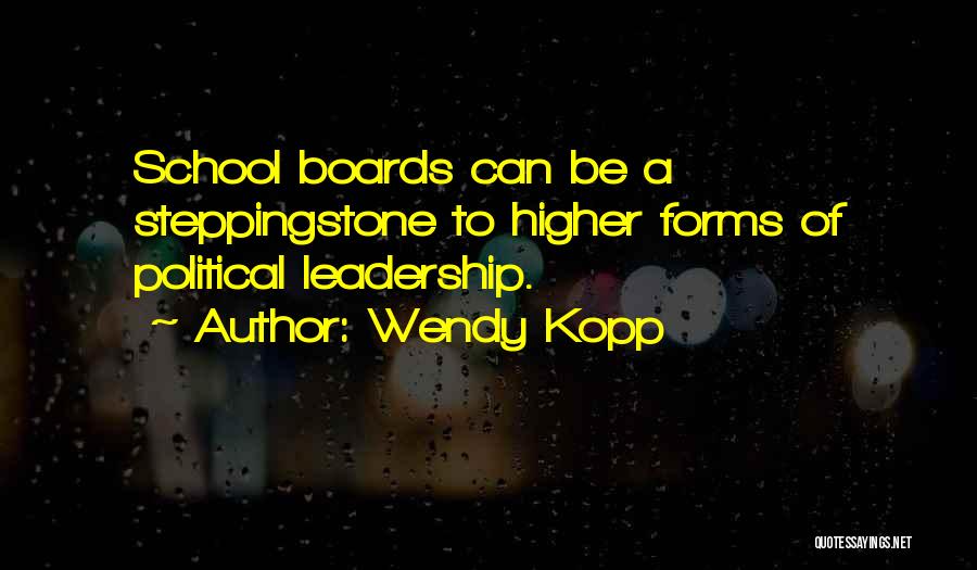Wendy Kopp Quotes: School Boards Can Be A Steppingstone To Higher Forms Of Political Leadership.