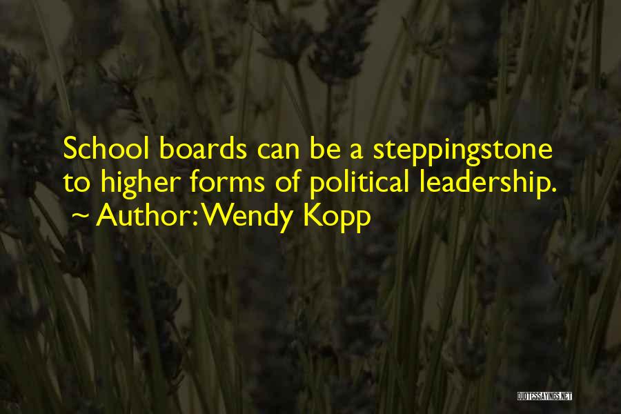 Wendy Kopp Quotes: School Boards Can Be A Steppingstone To Higher Forms Of Political Leadership.