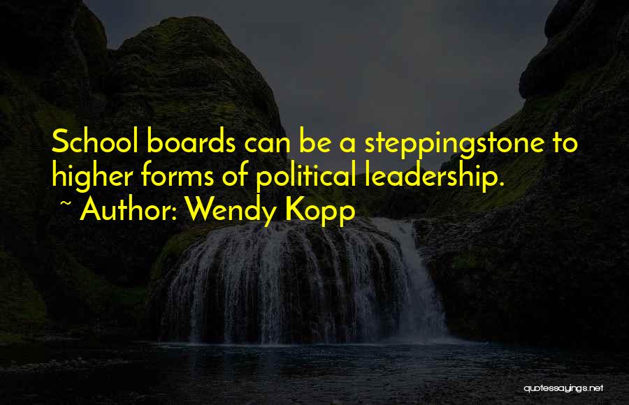 Wendy Kopp Quotes: School Boards Can Be A Steppingstone To Higher Forms Of Political Leadership.
