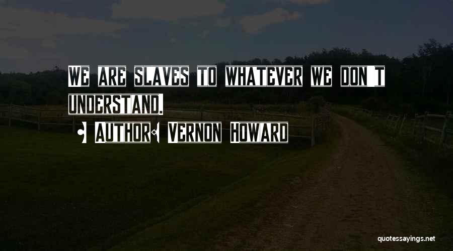 Vernon Howard Quotes: We Are Slaves To Whatever We Don't Understand.