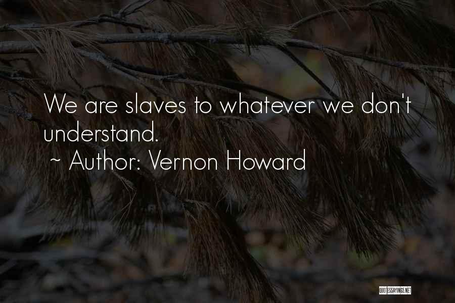 Vernon Howard Quotes: We Are Slaves To Whatever We Don't Understand.