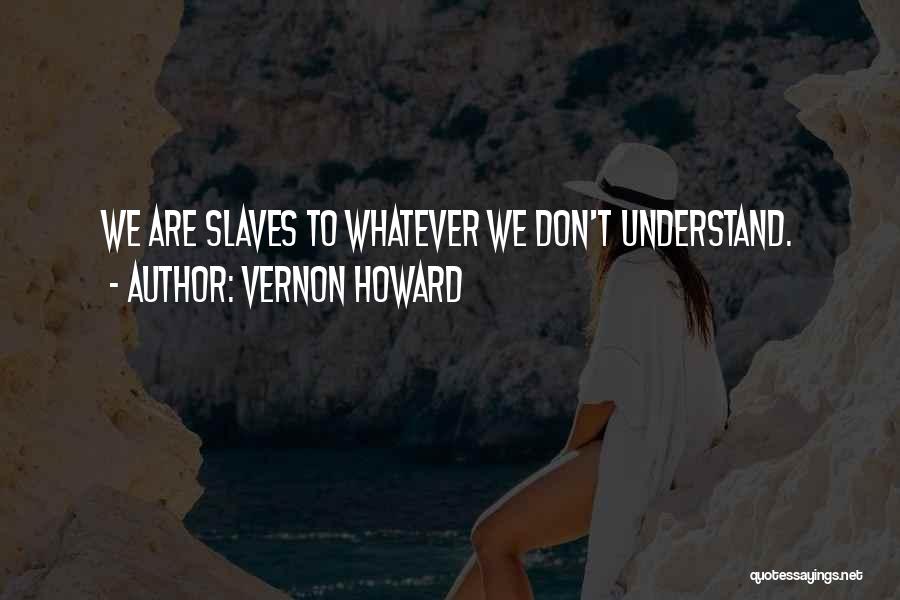 Vernon Howard Quotes: We Are Slaves To Whatever We Don't Understand.