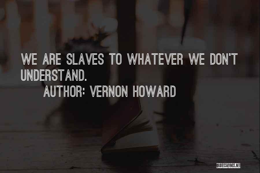 Vernon Howard Quotes: We Are Slaves To Whatever We Don't Understand.