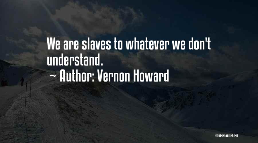 Vernon Howard Quotes: We Are Slaves To Whatever We Don't Understand.