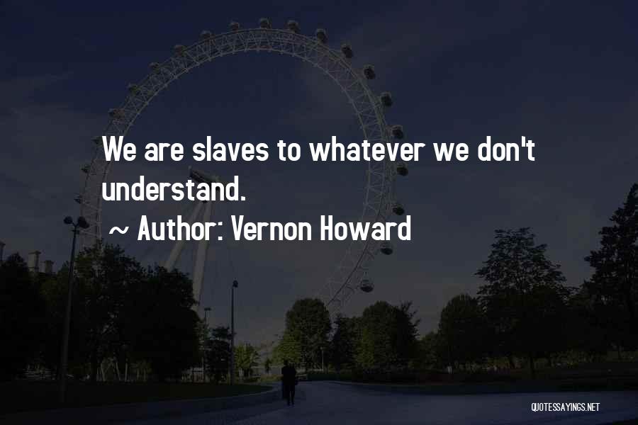 Vernon Howard Quotes: We Are Slaves To Whatever We Don't Understand.