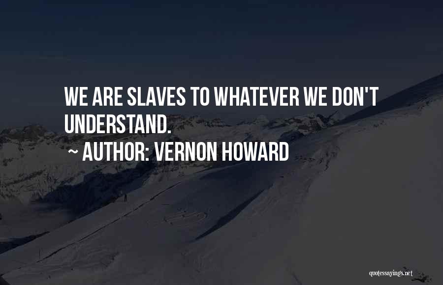 Vernon Howard Quotes: We Are Slaves To Whatever We Don't Understand.