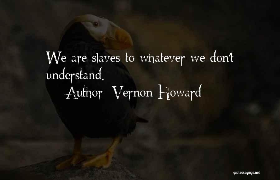 Vernon Howard Quotes: We Are Slaves To Whatever We Don't Understand.