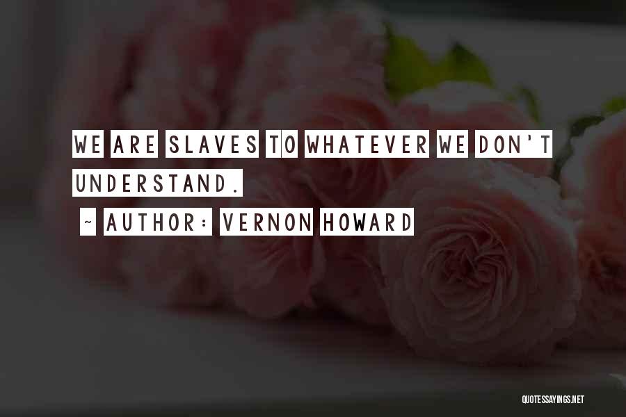 Vernon Howard Quotes: We Are Slaves To Whatever We Don't Understand.