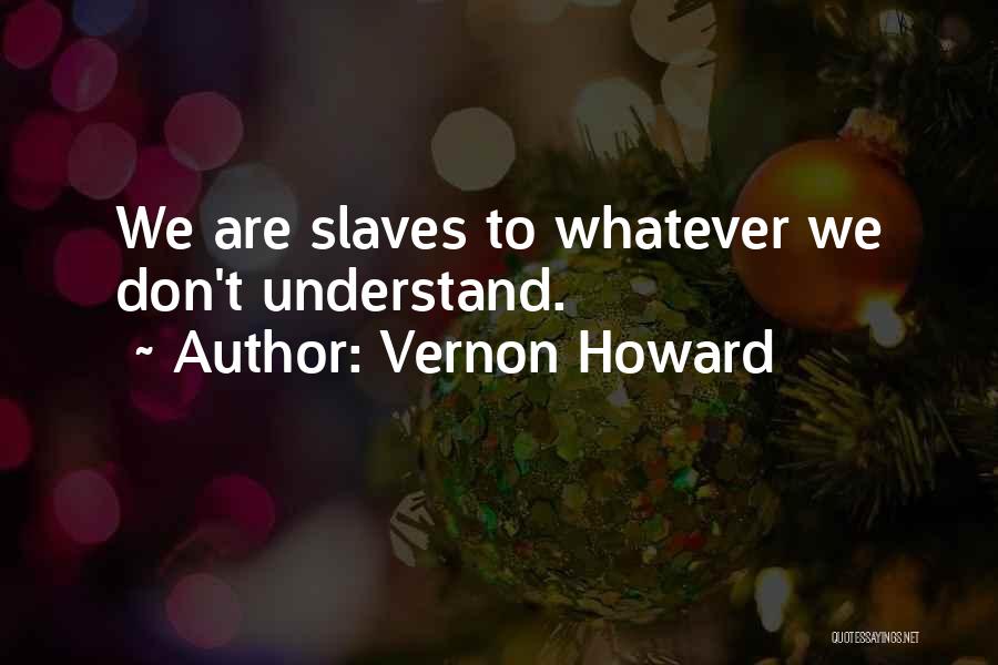 Vernon Howard Quotes: We Are Slaves To Whatever We Don't Understand.