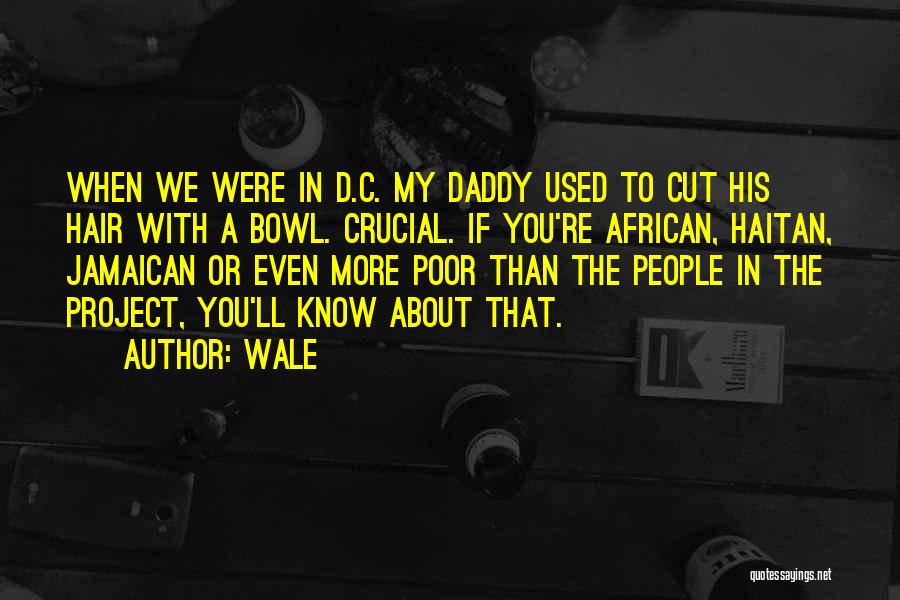 Wale Quotes: When We Were In D.c. My Daddy Used To Cut His Hair With A Bowl. Crucial. If You're African, Haitan,