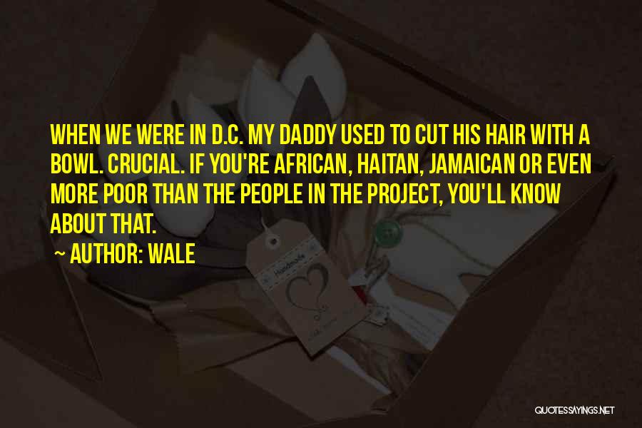 Wale Quotes: When We Were In D.c. My Daddy Used To Cut His Hair With A Bowl. Crucial. If You're African, Haitan,