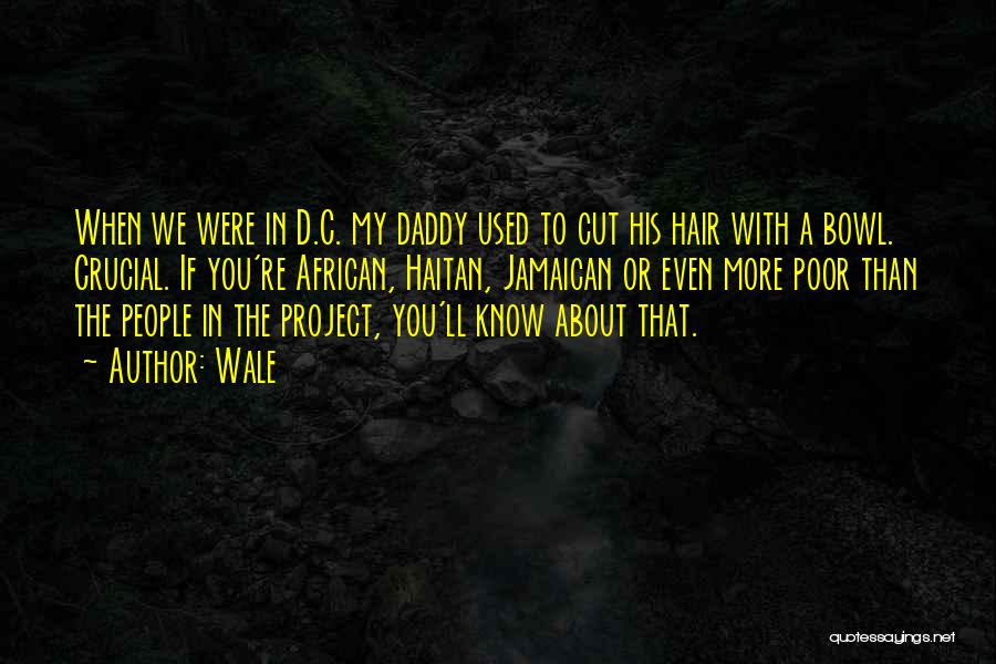 Wale Quotes: When We Were In D.c. My Daddy Used To Cut His Hair With A Bowl. Crucial. If You're African, Haitan,