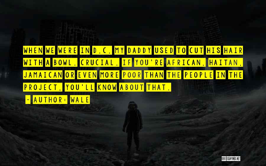 Wale Quotes: When We Were In D.c. My Daddy Used To Cut His Hair With A Bowl. Crucial. If You're African, Haitan,