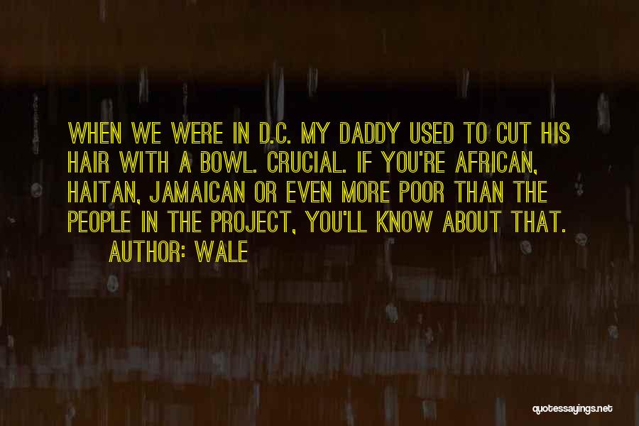 Wale Quotes: When We Were In D.c. My Daddy Used To Cut His Hair With A Bowl. Crucial. If You're African, Haitan,