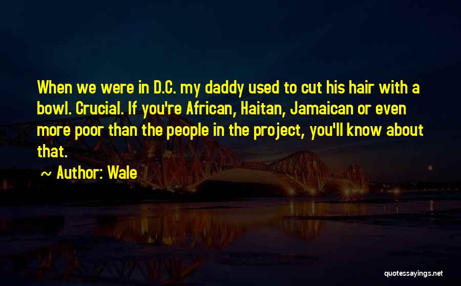 Wale Quotes: When We Were In D.c. My Daddy Used To Cut His Hair With A Bowl. Crucial. If You're African, Haitan,