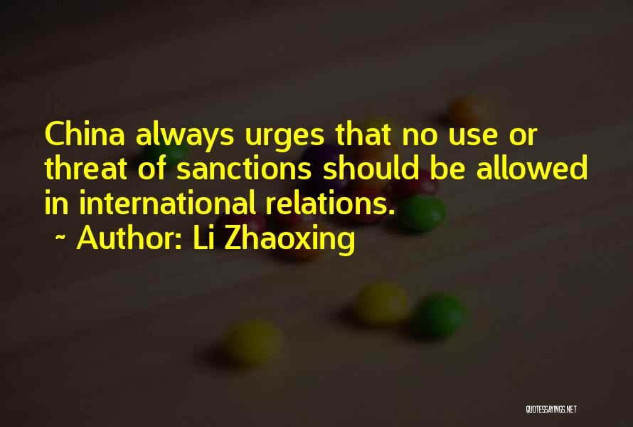 Li Zhaoxing Quotes: China Always Urges That No Use Or Threat Of Sanctions Should Be Allowed In International Relations.